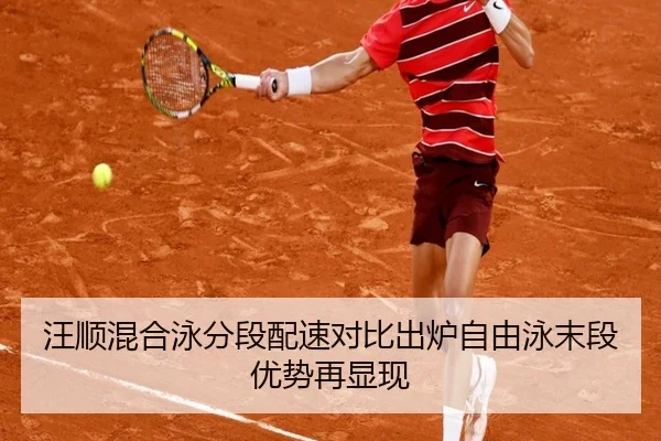 汪顺混合泳分段配速对比出炉自由泳末段优势再显现
